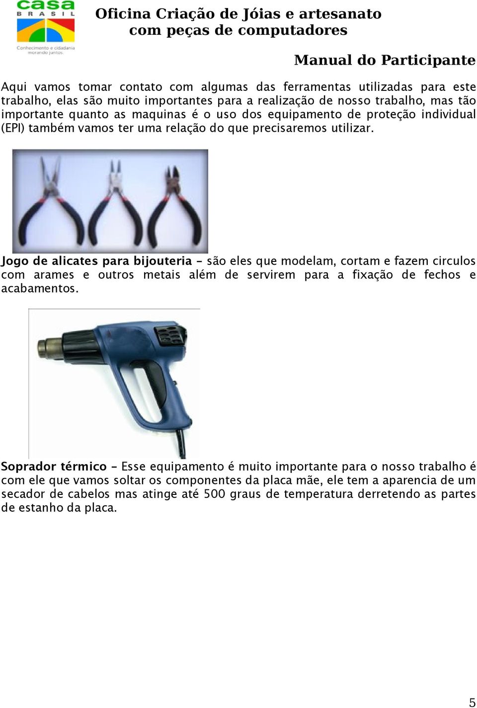 Jogo de alicates para bijouteria são eles que modelam, cortam e fazem circulos com arames e outros metais além de servirem para a fixação de fechos e acabamentos.