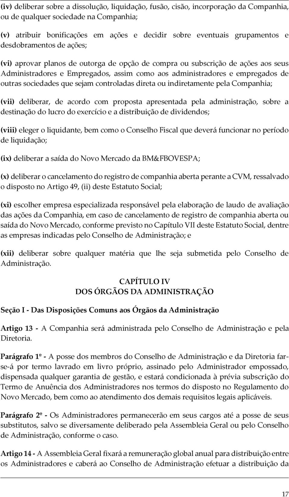 sociedades que sejam controladas direta ou indiretamente pela Companhia; (vii) deliberar, de acordo com proposta apresentada pela administração, sobre a destinação do lucro do exercício e a