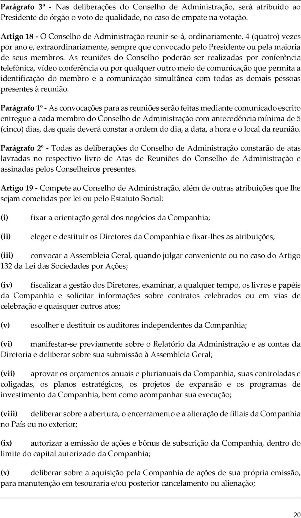 As reuniões do Conselho poderão ser realizadas por conferência telefônica, vídeo conferência ou por qualquer outro meio de comunicação que permita a identificação do membro e a comunicação simultânea