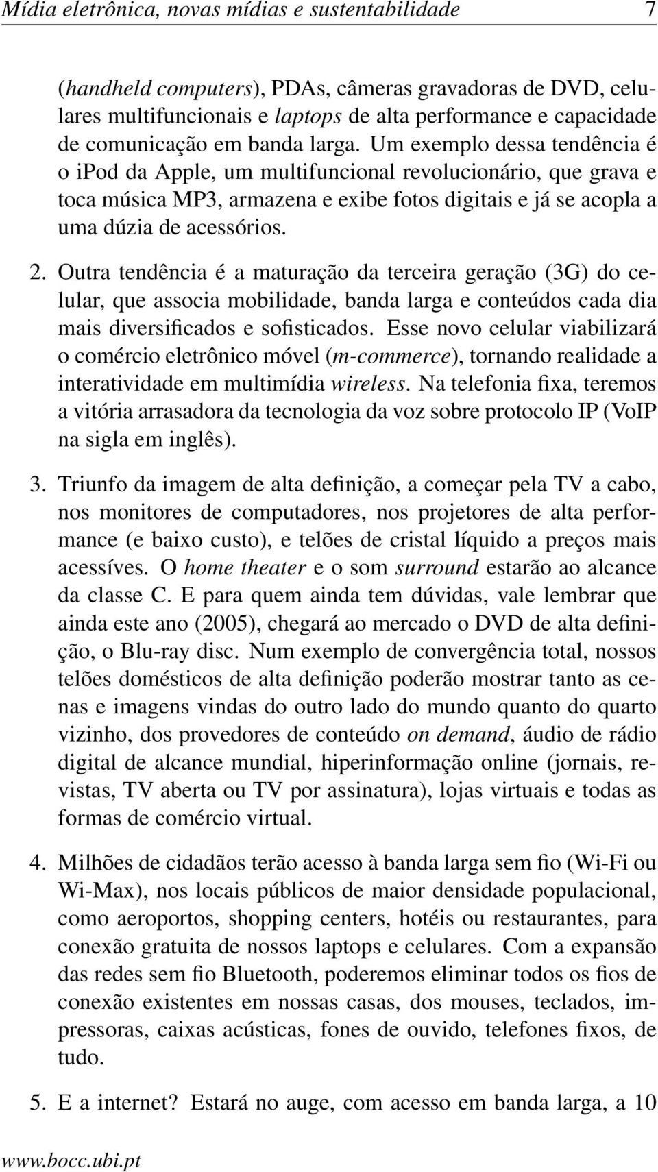 Outra tendência é a maturação da terceira geração (3G) do celular, que associa mobilidade, banda larga e conteúdos cada dia mais diversificados e sofisticados.