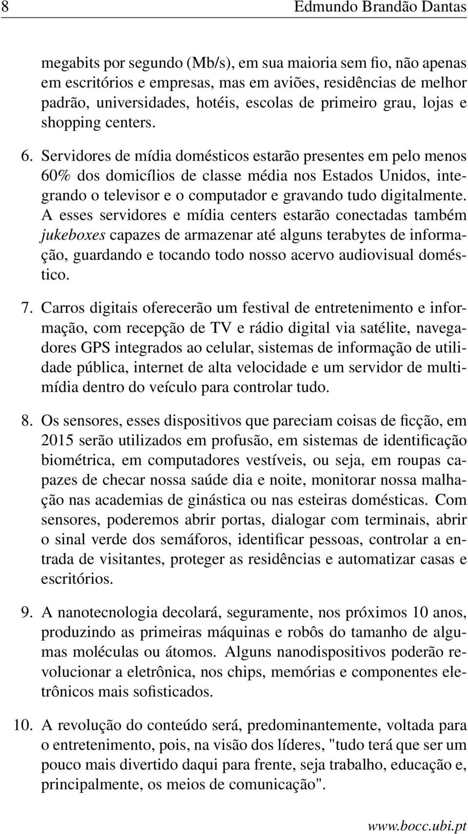 Servidores de mídia domésticos estarão presentes em pelo menos 60% dos domicílios de classe média nos Estados Unidos, integrando o televisor e o computador e gravando tudo digitalmente.