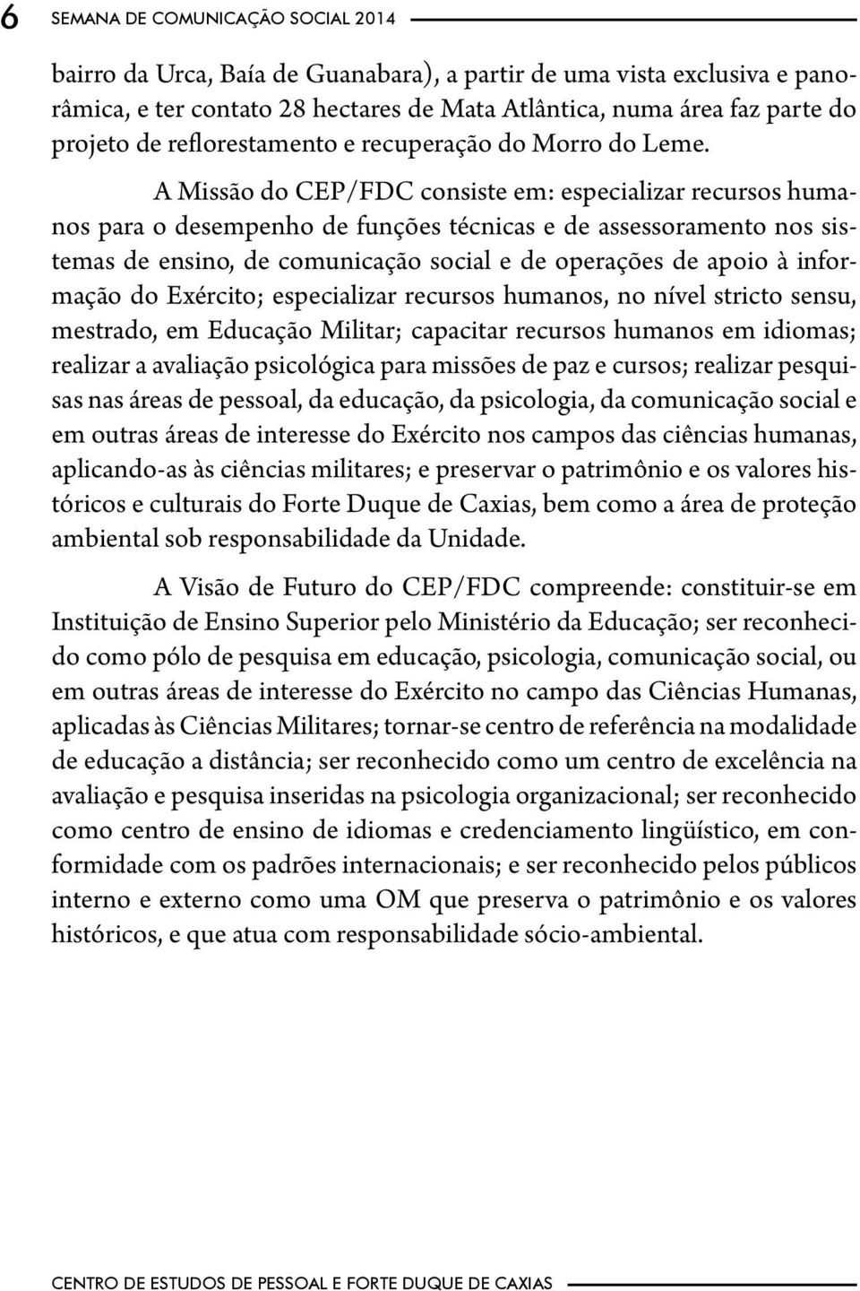 A Missão do CEP/FDC consiste em: especializar recursos humanos para o desempenho de funções técnicas e de assessoramento nos sistemas de ensino, de comunicação social e de operações de apoio à