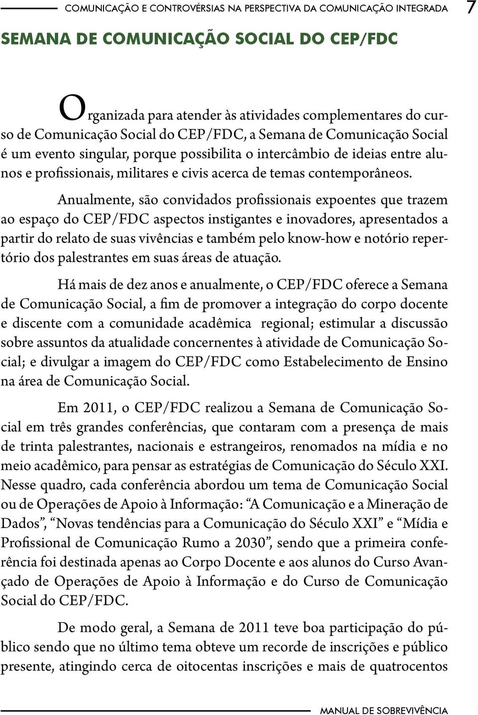 Anualmente, são convidados profissionais expoentes que trazem ao espaço do CEP/FDC aspectos instigantes e inovadores, apresentados a partir do relato de suas vivências e também pelo know-how e