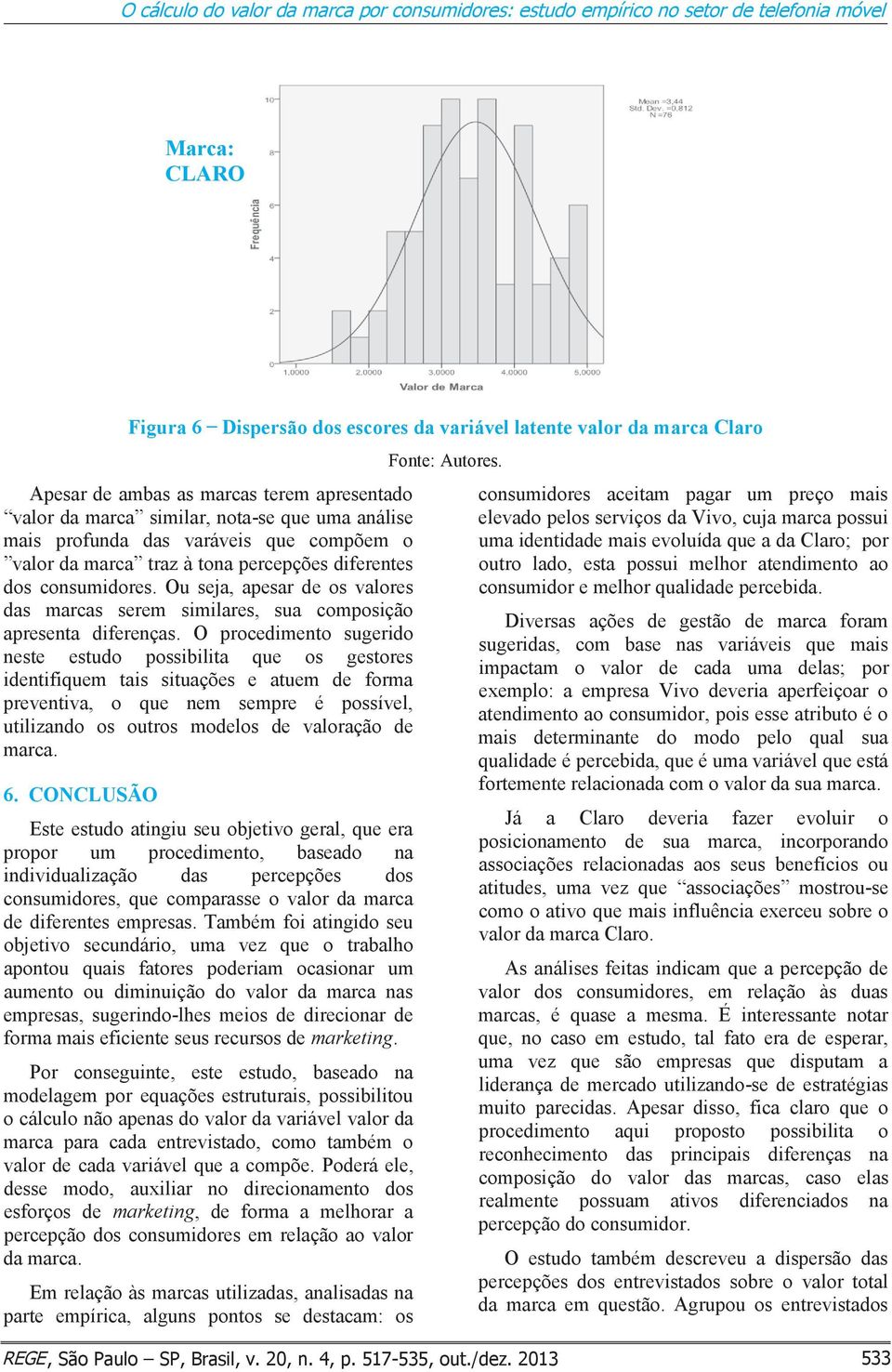 Ou seja, apesar de os valores das marcas serem similares, sua composição apresenta diferenças.