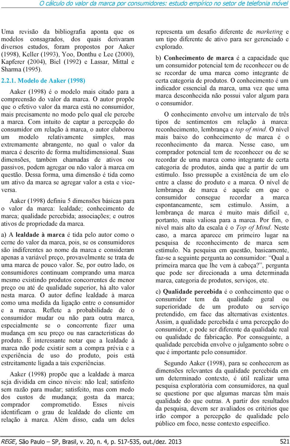 O autor propõe que o efetivo valor da marca está no consumidor, mais precisamente no modo pelo qual ele percebe a marca.