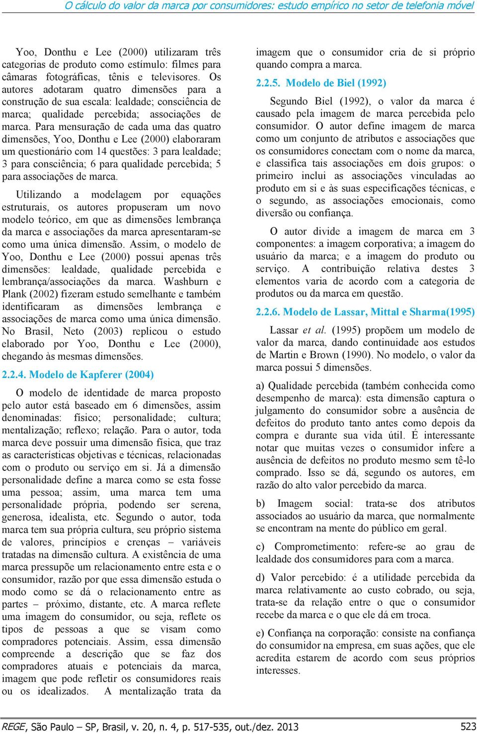 Para mensuração de cada uma das quatro dimensões, Yoo, Donthu e Lee (2000) elaboraram um questionário com 14 questões: 3 para lealdade; 3 para consciência; 6 para qualidade percebida; 5 para