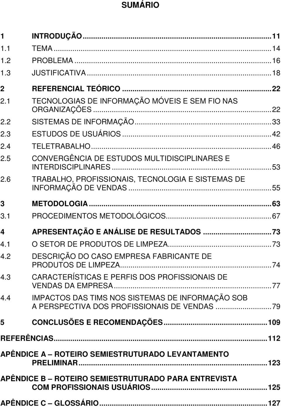 6 TRABALHO, PROFISSIONAIS, TECNOLOGIA E SISTEMAS DE INFORMAÇÃO DE VENDAS...55 3 METODOLOGIA...63 3.1 PROCEDIMENTOS METODOLÓGICOS...67 4 APRESENTAÇÃO E ANÁLISE DE RESULTADOS...73 4.