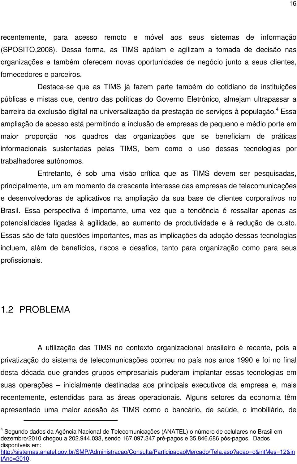 Destaca-se que as TIMS já fazem parte também do cotidiano de instituições públicas e mistas que, dentro das políticas do Governo Eletrônico, almejam ultrapassar a barreira da exclusão digital na