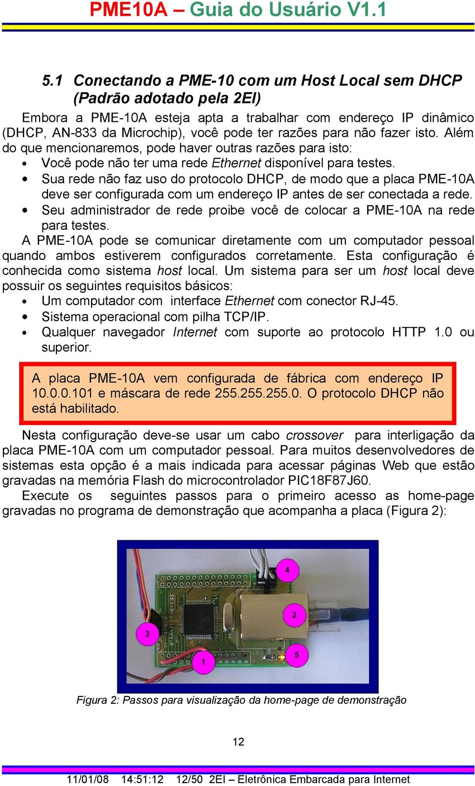 Sua rede não faz uso do protocolo DHCP, de modo que a placa PME-10A deve ser configurada com um endereço IP antes de ser conectada a rede.