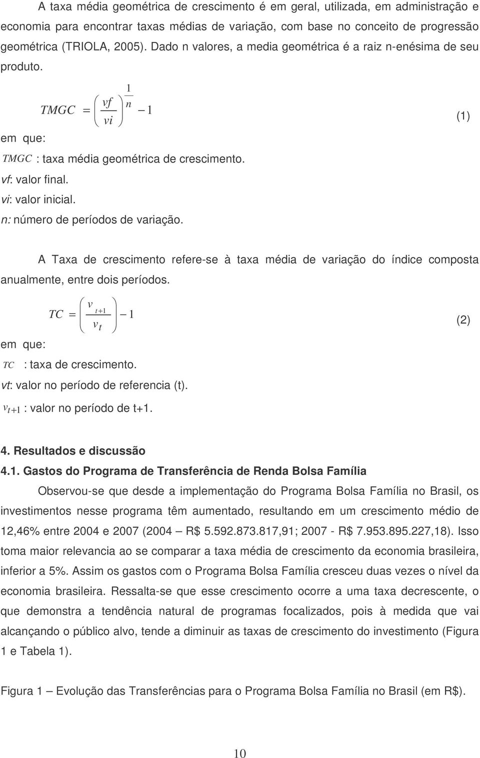 n: número de períodos de variação. (1) A Taxa de crescimento refere-se à taxa média de variação do índice composta anualmente, entre dois períodos. v TC = v t em que: TC t + 1 1 : taxa de crescimento.