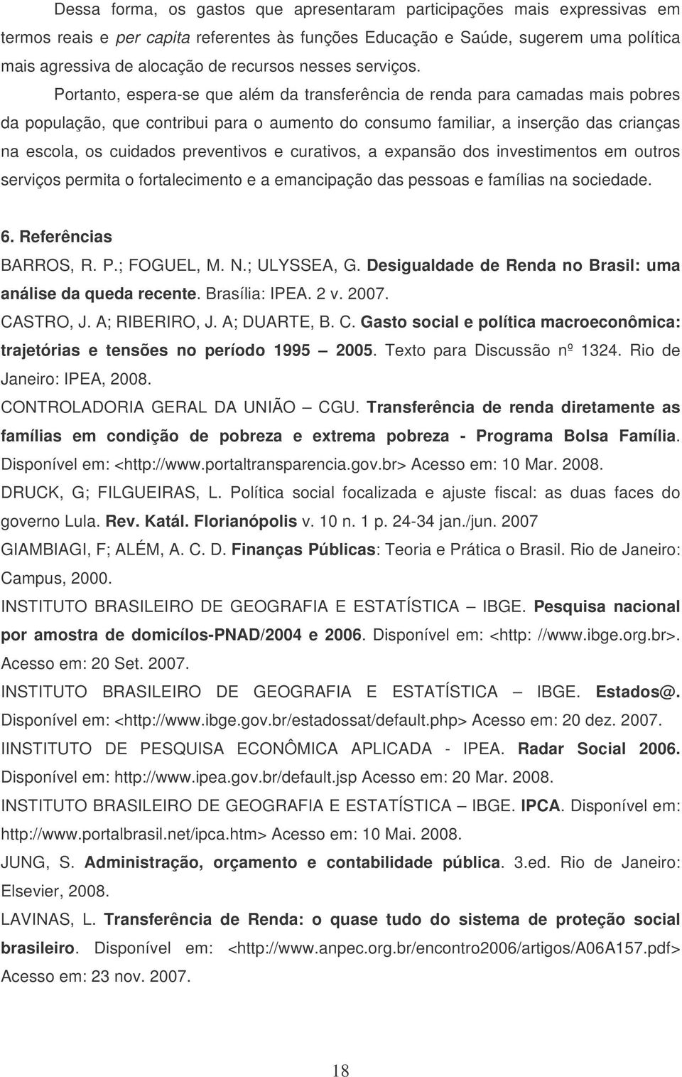 Portanto, espera-se que além da transferência de renda para camadas mais pobres da população, que contribui para o aumento do consumo familiar, a inserção das crianças na escola, os cuidados