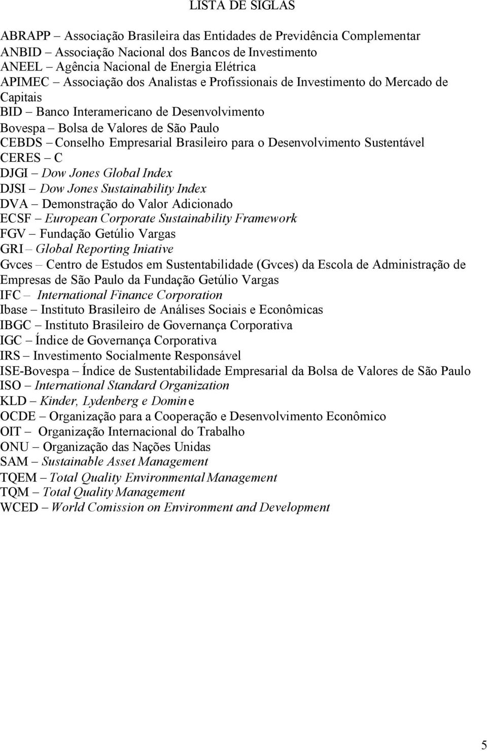 para o Desenvolvimento Sustentável CERES C DJGI Dow Jones Global Index DJSI Dow Jones Sustainability Index DVA Demonstração do Valor Adicionado ECSF European Corporate Sustainability Framework FGV