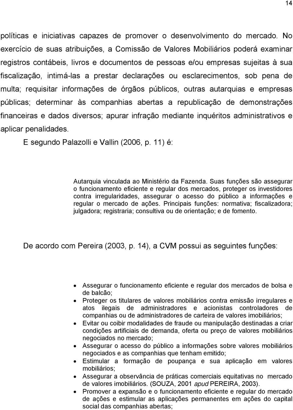 declarações ou esclarecimentos, sob pena de multa; requisitar informações de órgãos públicos, outras autarquias e empresas públicas; determinar às companhias abertas a republicação de demonstrações