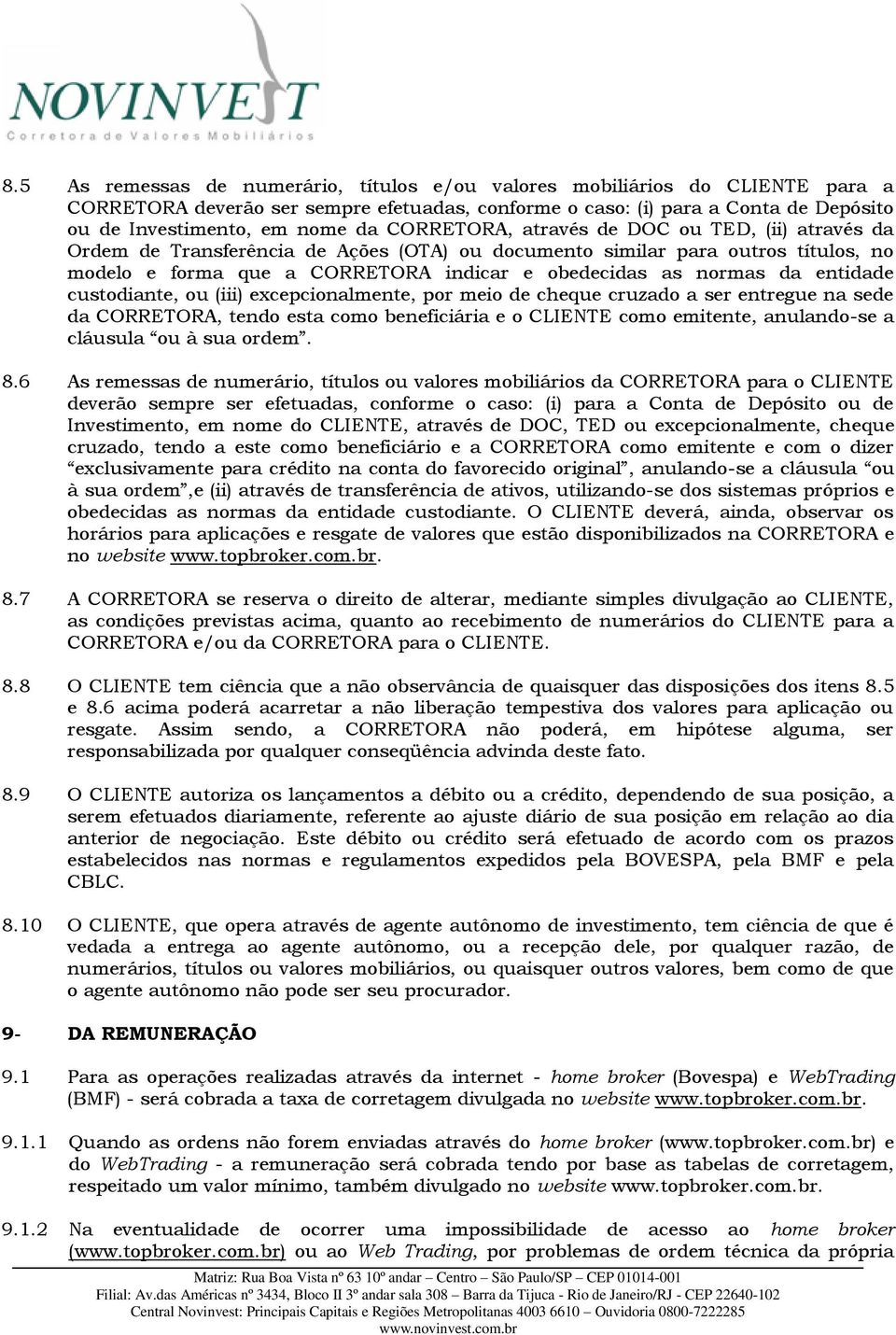 entidade custodiante, ou (iii) excepcionalmente, por meio de cheque cruzado a ser entregue na sede da CORRETORA, tendo esta como beneficiária e o CLIENTE como emitente, anulando-se a cláusula ou à