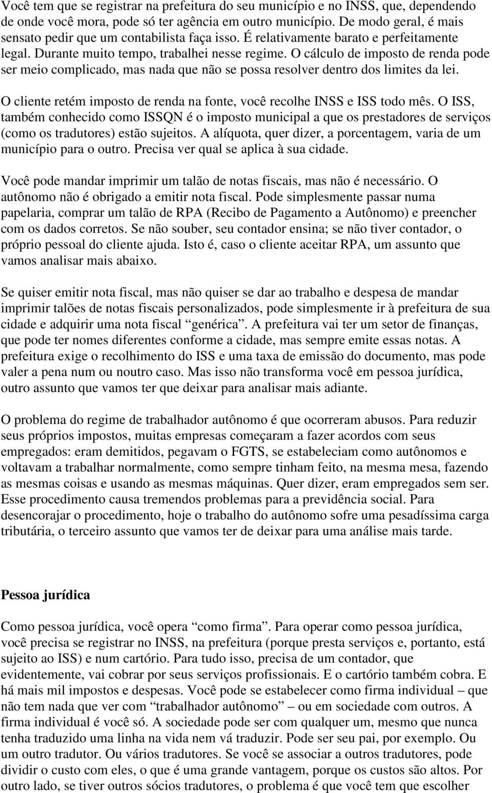 O cálculo de imposto de renda pode ser meio complicado, mas nada que não se possa resolver dentro dos limites da lei. O cliente retém imposto de renda na fonte, você recolhe INSS e ISS todo mês.