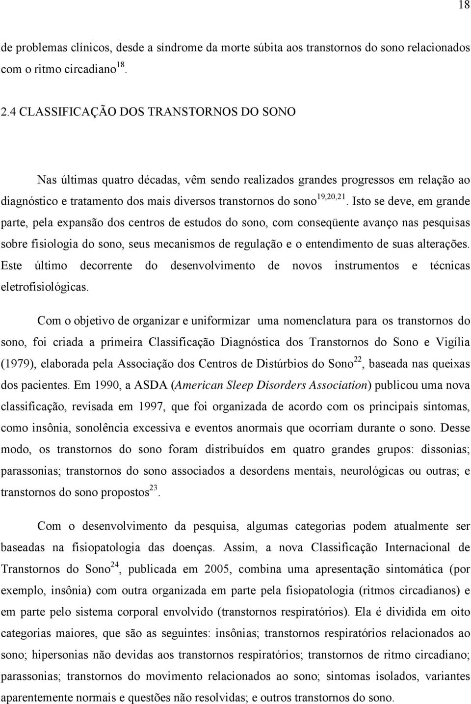 Isto se deve, em grande parte, pela expansão dos centros de estudos do sono, com conseqüente avanço nas pesquisas sobre fisiologia do sono, seus mecanismos de regulação e o entendimento de suas