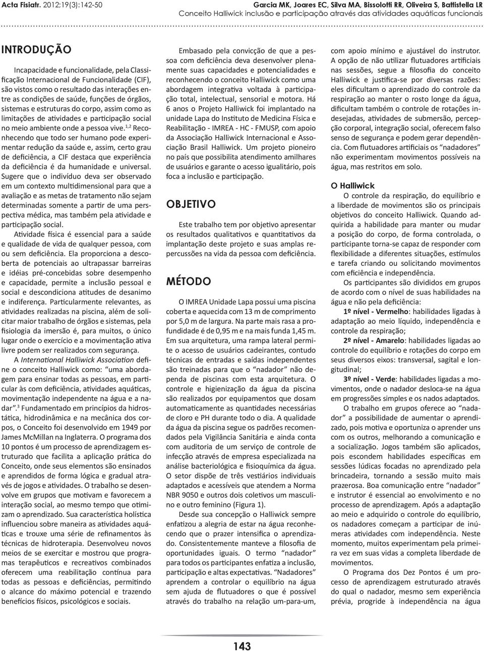 1,2 Reconhecendo que todo ser humano pode experimentar redução da saúde e, assim, certo grau de deficiência, a CIF destaca que experiência da deficiência é da humanidade e universal.