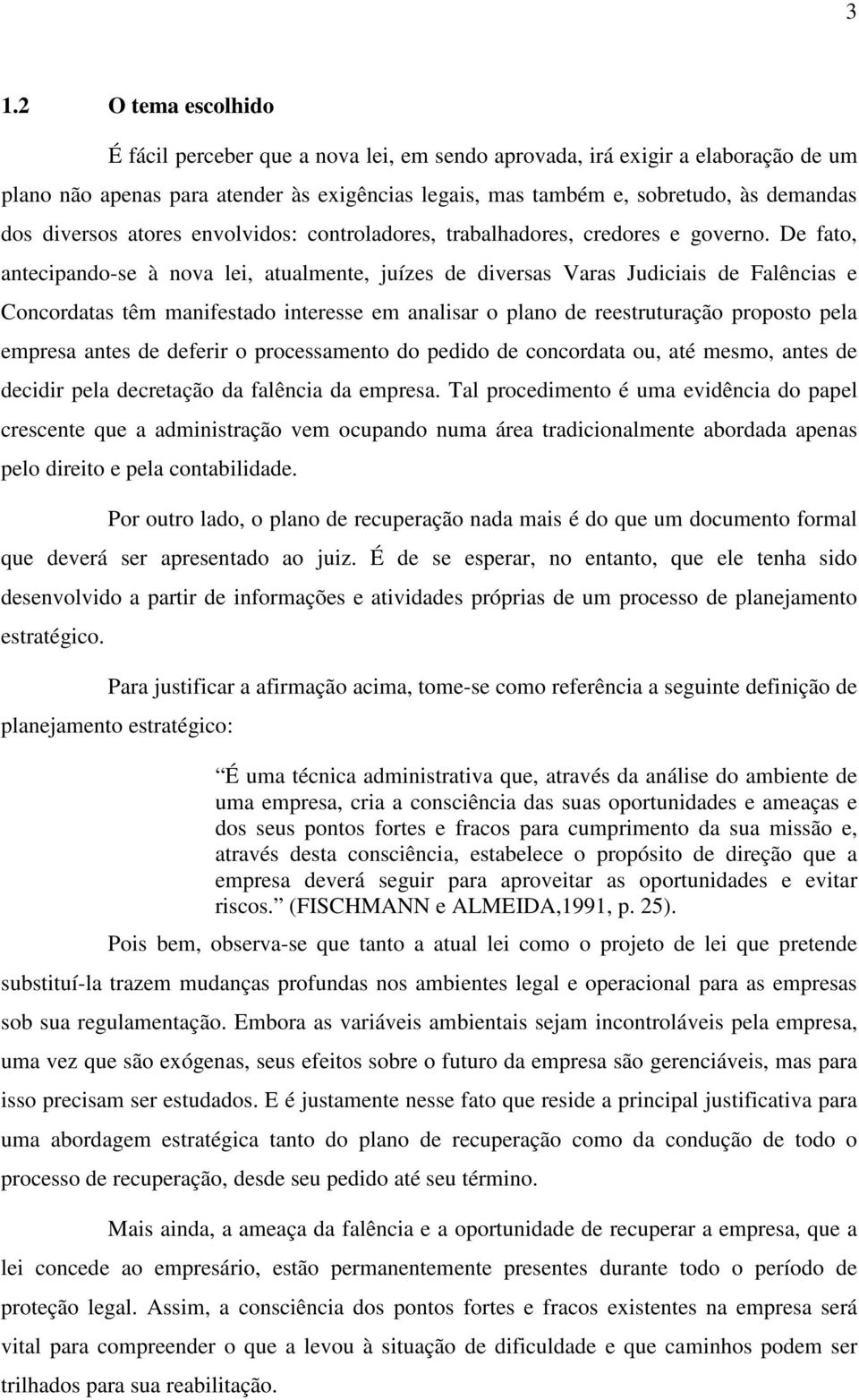 De fato, antecipando-se à nova lei, atualmente, juízes de diversas Varas Judiciais de Falências e Concordatas têm manifestado interesse em analisar o plano de reestruturação proposto pela empresa