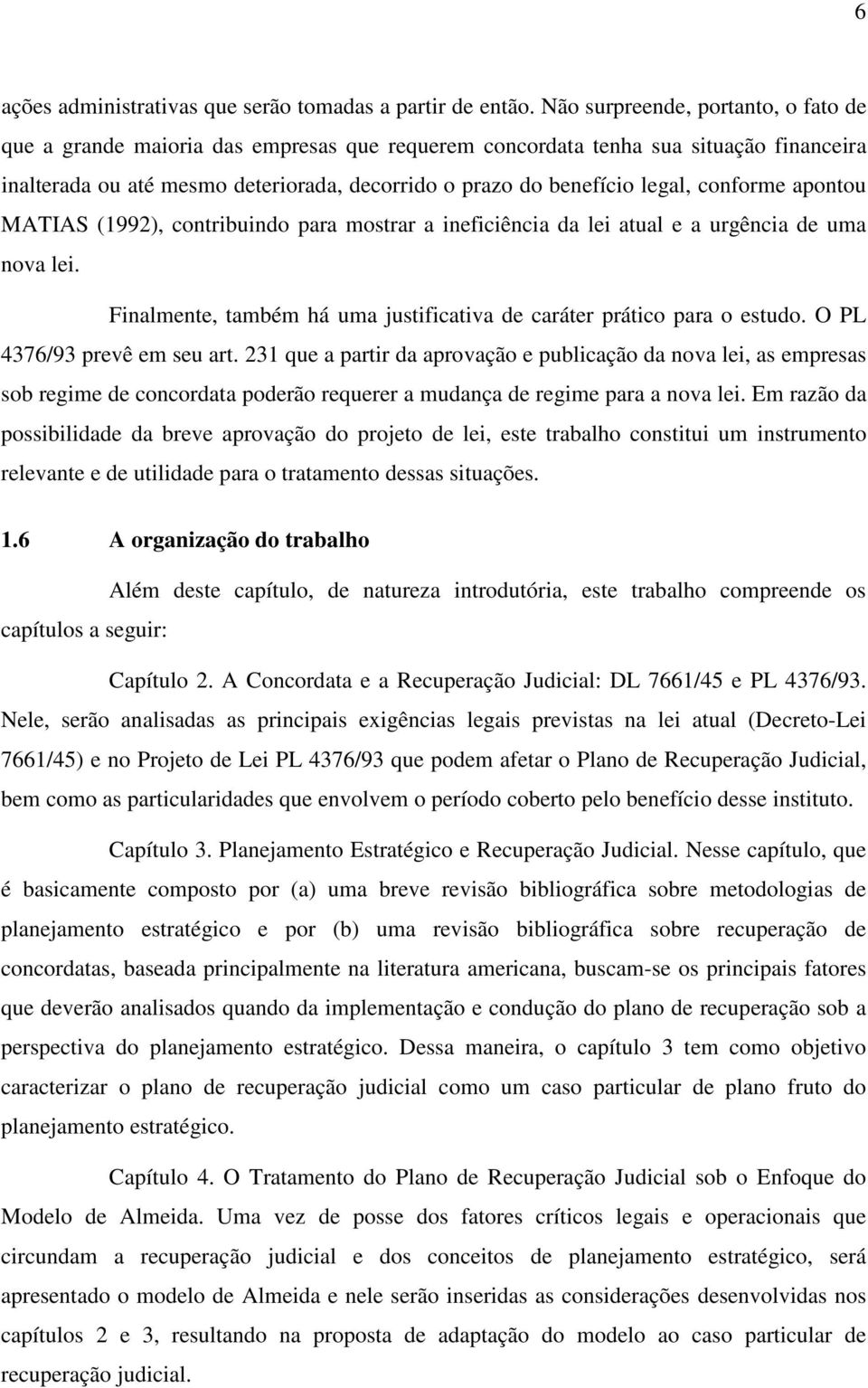 conforme apontou MATIAS (1992), contribuindo para mostrar a ineficiência da lei atual e a urgência de uma nova lei. Finalmente, também há uma justificativa de caráter prático para o estudo.