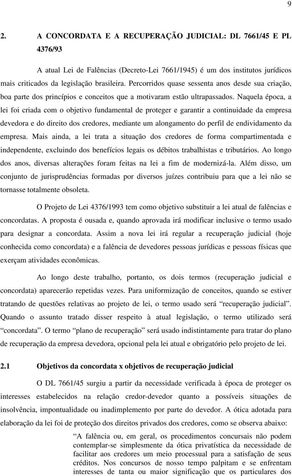 Naquela época, a lei foi criada com o objetivo fundamental de proteger e garantir a continuidade da empresa devedora e do direito dos credores, mediante um alongamento do perfil de endividamento da