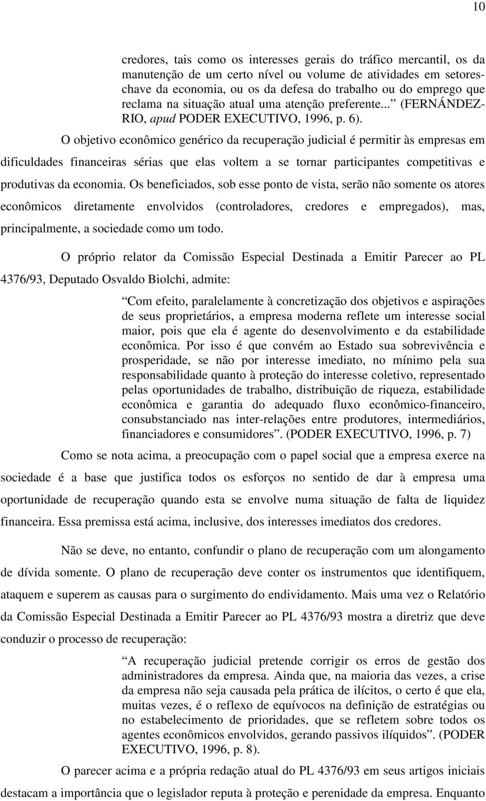 O objetivo econômico genérico da recuperação judicial é permitir às empresas em dificuldades financeiras sérias que elas voltem a se tornar participantes competitivas e produtivas da economia.