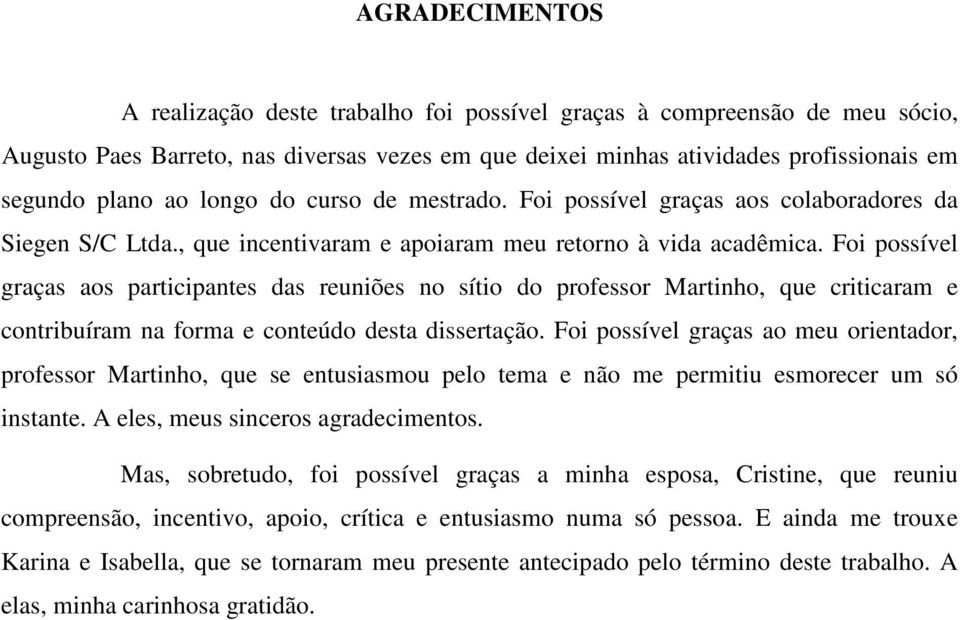 Foi possível graças aos participantes das reuniões no sítio do professor Martinho, que criticaram e contribuíram na forma e conteúdo desta dissertação.