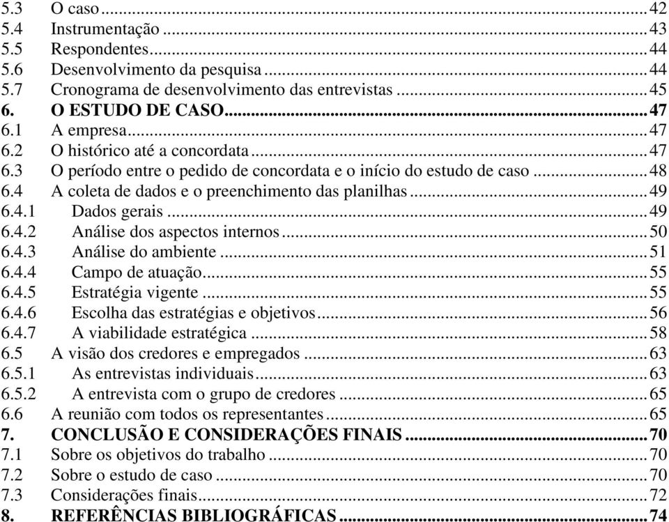 ..49 6.4.2 Análise dos aspectos internos...50 6.4.3 Análise do ambiente...51 6.4.4 Campo de atuação...55 6.4.5 Estratégia vigente...55 6.4.6 Escolha das estratégias e objetivos...56 6.4.7 A viabilidade estratégica.