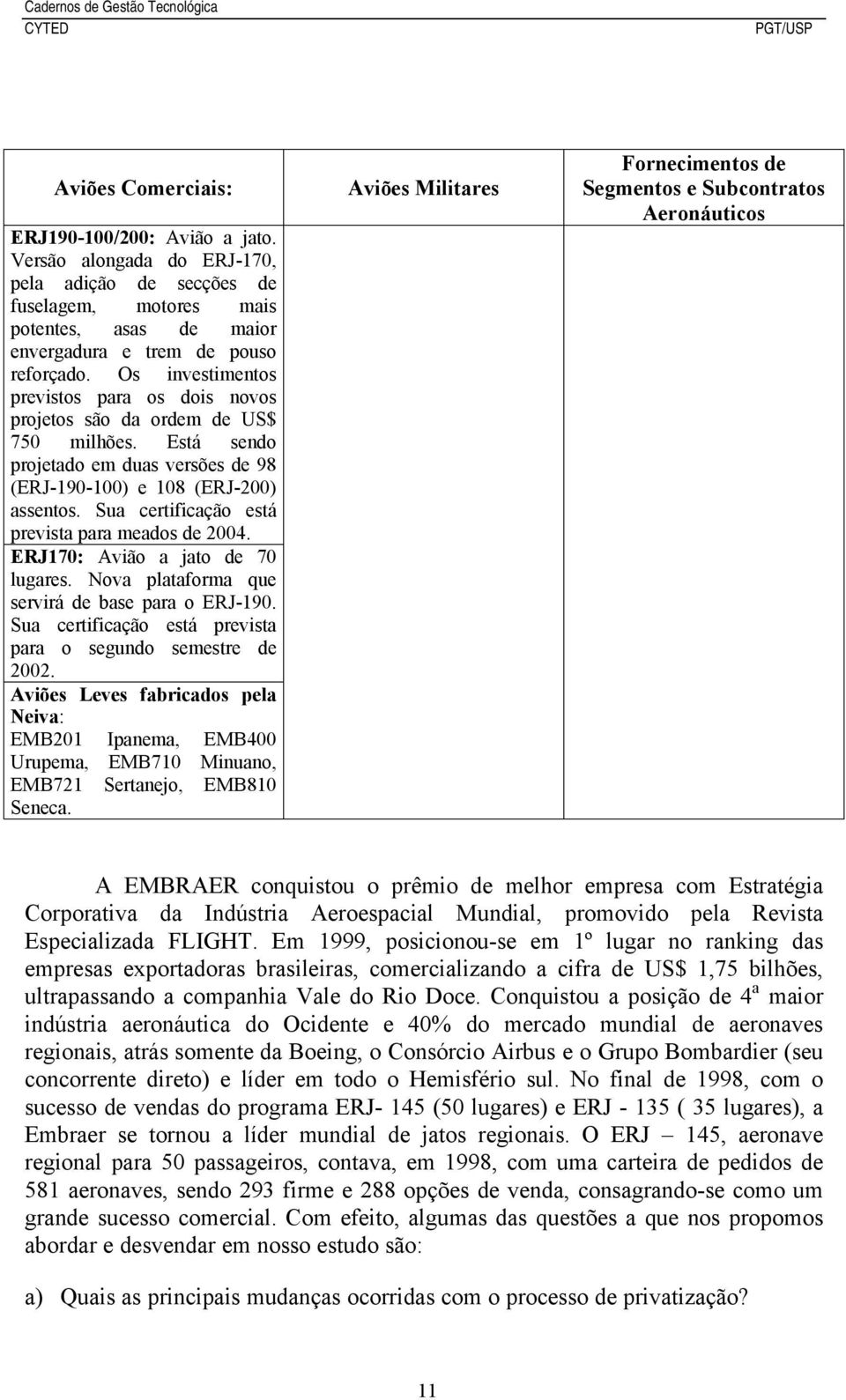 Sua certificação está prevista para meados de 2004. ERJ170: Avião a jato de 70 lugares. Nova plataforma que servirá de base para o ERJ-190.