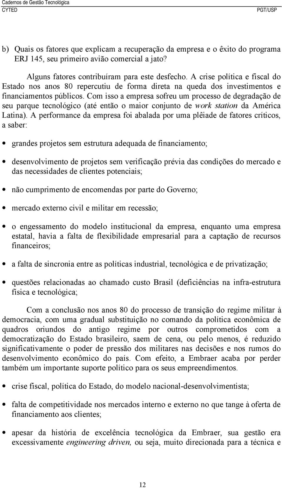 Com isso a empresa sofreu um processo de degradação de seu parque tecnológico (até então o maior conjunto de work station da América Latina).