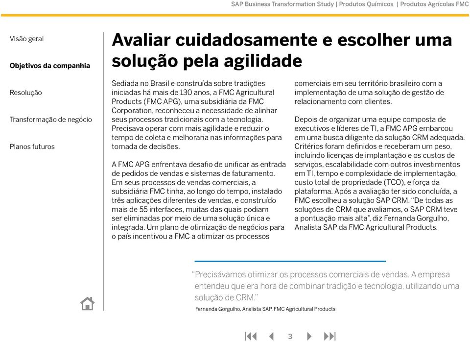 Precisava operar com mais agilidade e reduzir o tempo de coleta e melhoraria nas informações para tomada de decisões.