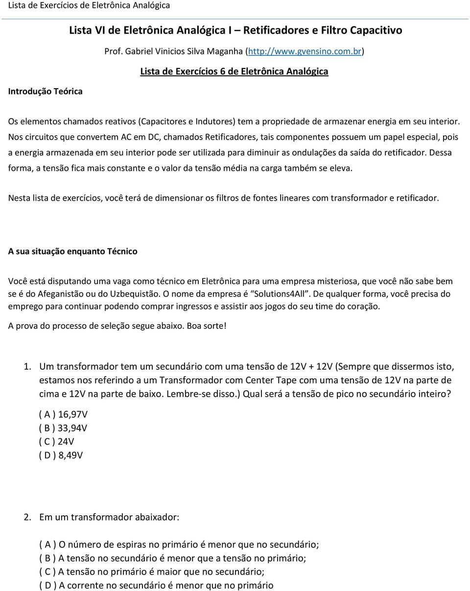 Nos circuitos que convertem AC em DC, chamados Retificadores, tais componentes possuem um papel especial, pois a energia armazenada em seu interior pode ser utilizada para diminuir as ondulações da