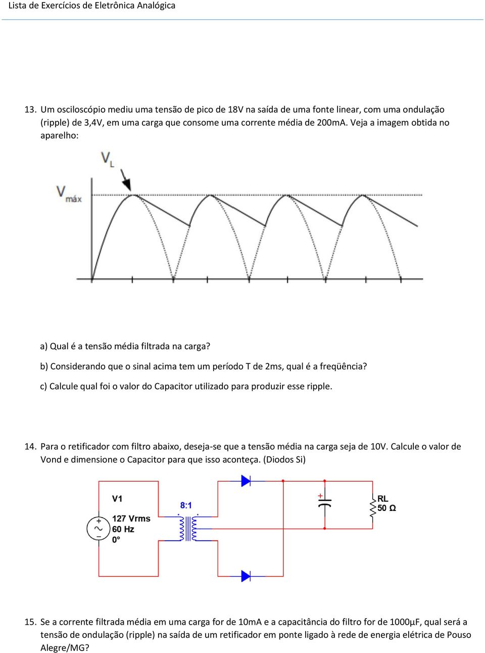 c) Calcule qual foi o valor do Capacitor utilizado para produzir esse ripple. 14. Para o retificador com filtro abaixo, deseja-se que a tensão média na carga seja de 10V.