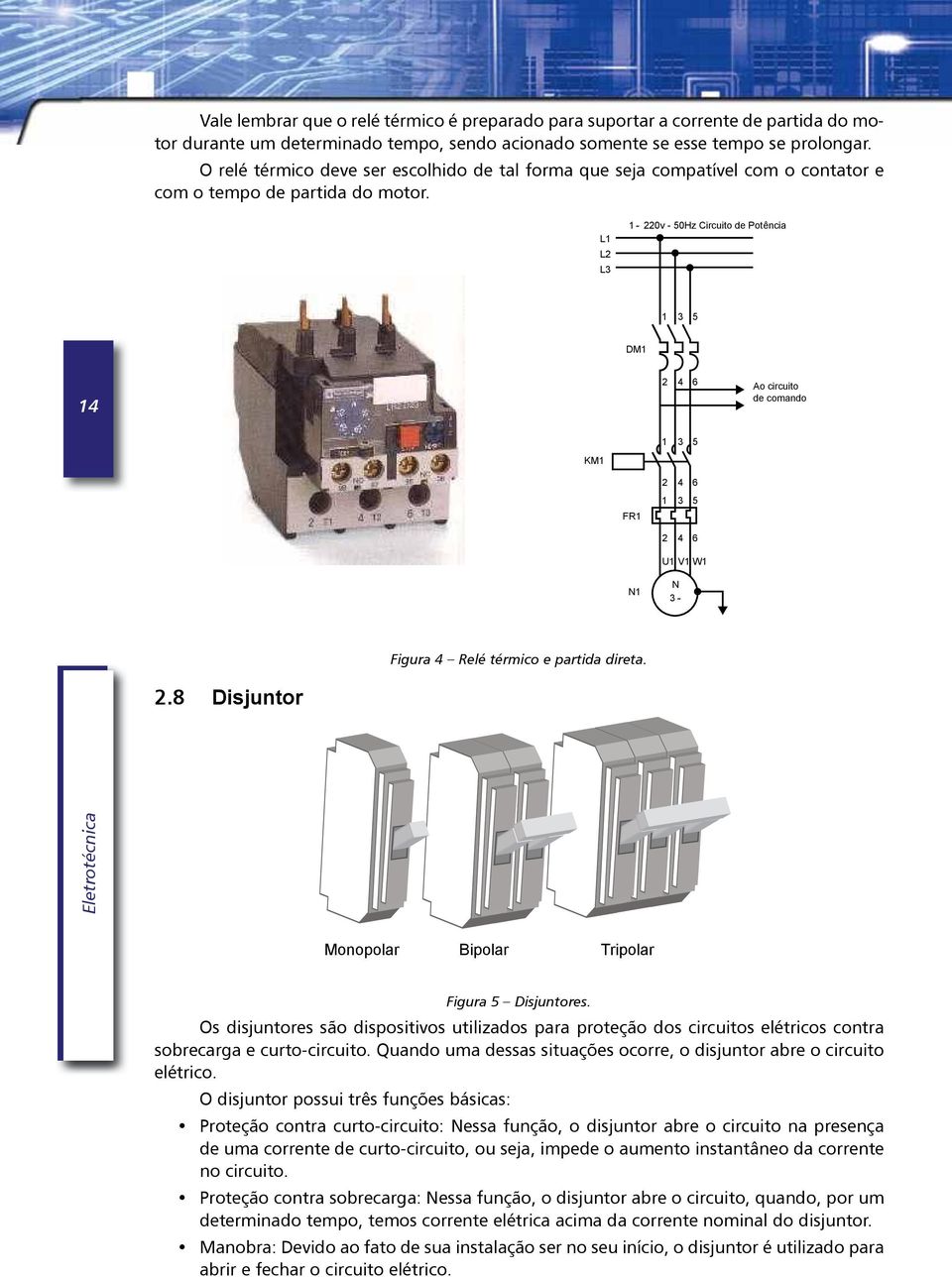 L1 L2 L3 1 220v - 50Hz Circuito de Potência 1 3 5 DM1 14 2 4 6 Ao circuito de comando 1 3 5 KM1 FR1 2 4 6 1 3 5 2 4 6 U1 V1 W1 N1 N 3 Figura 4 Relé térmico e partida direta. 2.8 Disjuntor Eletrotécnica Monopolar Bipolar Tripolar Figura 5 Disjuntores.