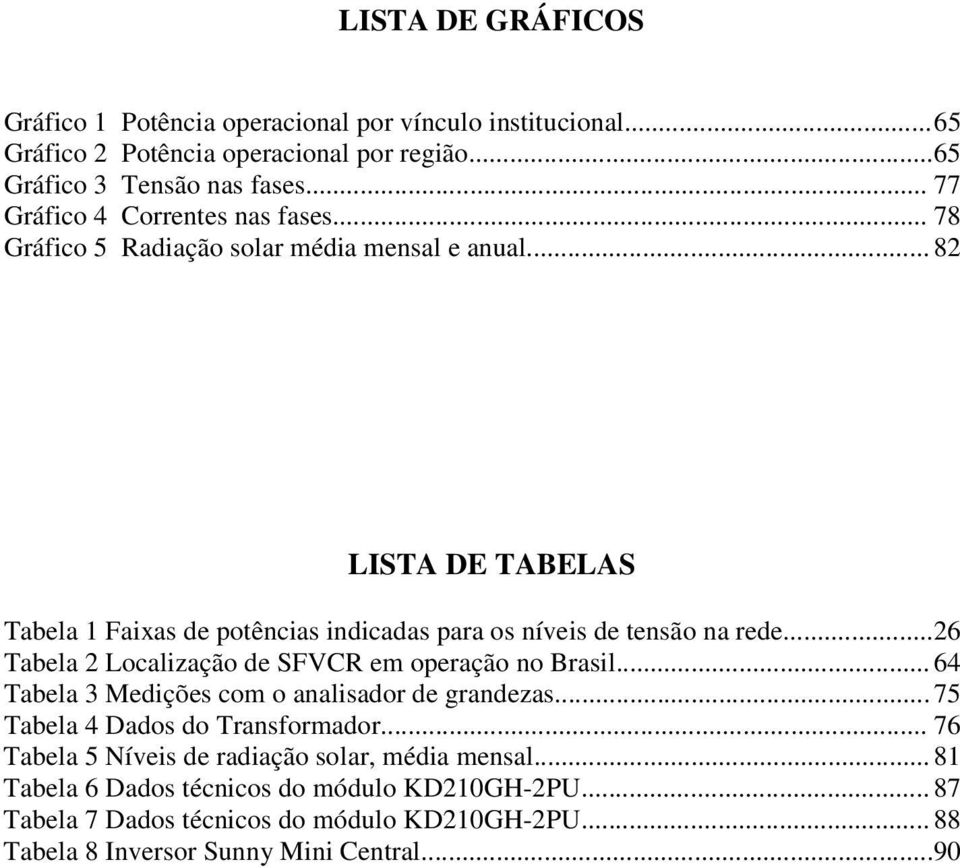 .. 82 LISTA DE TABELAS Tabela 1 Faixas de potências indicadas para os níveis de tensão na rede... 26 Tabela 2 Localização de SFVCR em operação no Brasil.