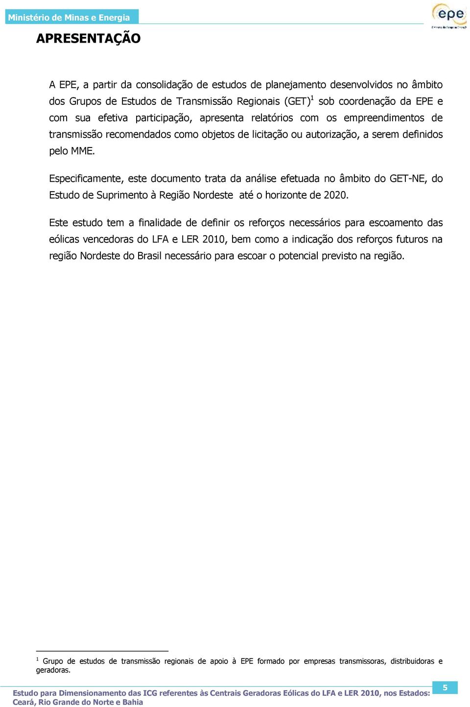 Especificamente, este documento trata da análise efetuada no âmbito do GET-NE, do Estudo de Suprimento à Região Nordeste até o horizonte de 2020.