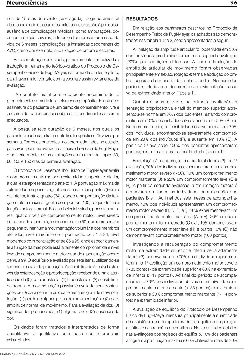 de 6 meses; complicações já instaladas decorrentes do AVC, como por exemplo, subluxação de ombro e escaras.