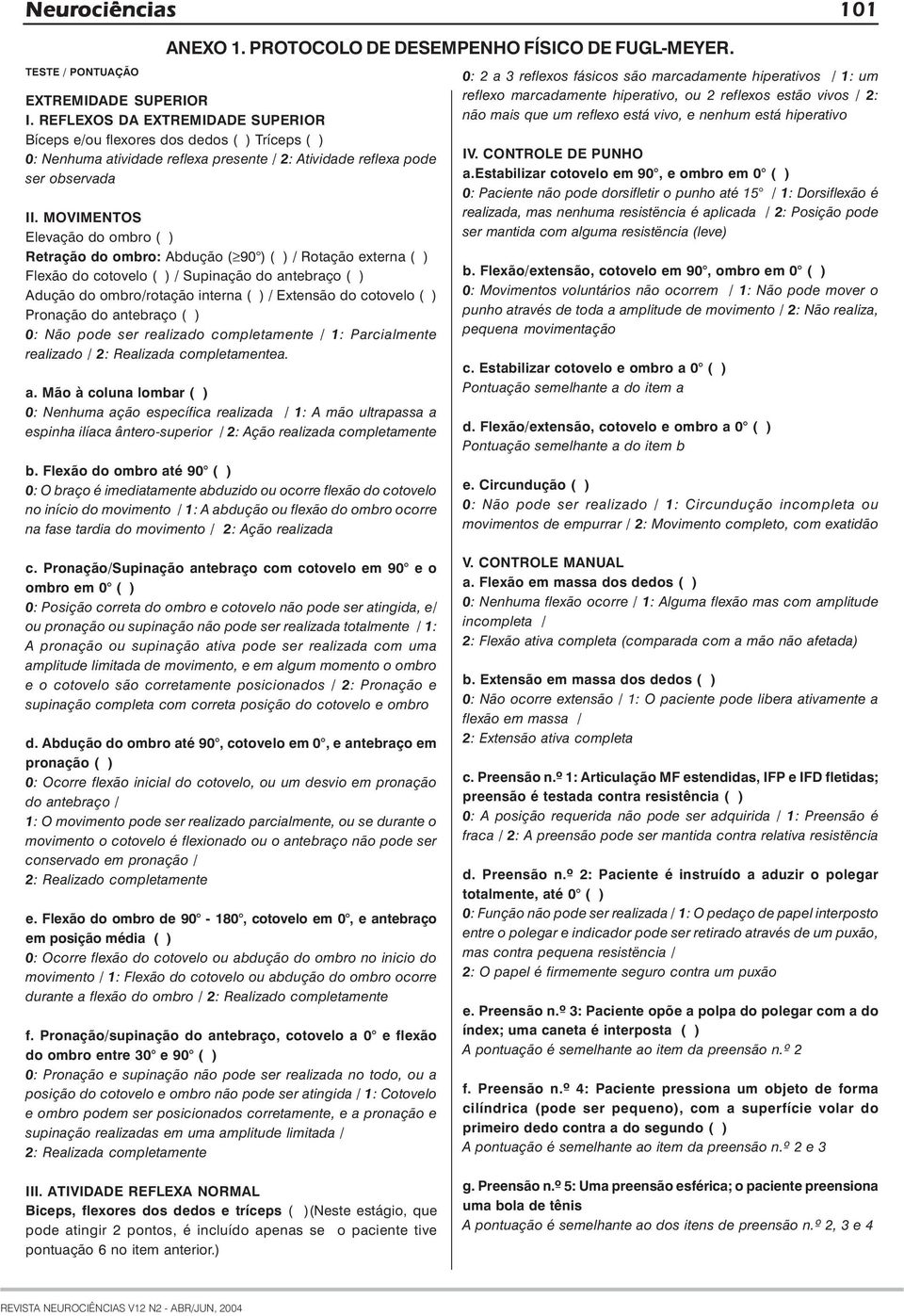 MOVIMENTOS Elevação do ombro ( ) Retração do ombro: Abdução ( 90 ) ( ) / Rotação externa ( ) Flexão do cotovelo ( ) / Supinação do antebraço ( ) Adução do ombro/rotação interna ( ) / Extensão do