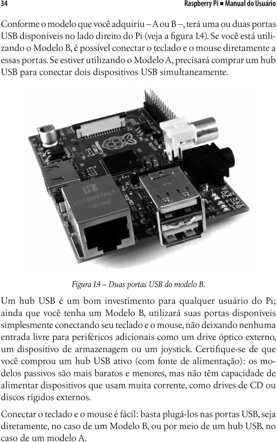 Se estiver utilizando o Modelo A, precisará comprar um hub USB para conectar dois dispositivos USB simultaneamente. Figura 1.4 Duas portas USB do modelo B.