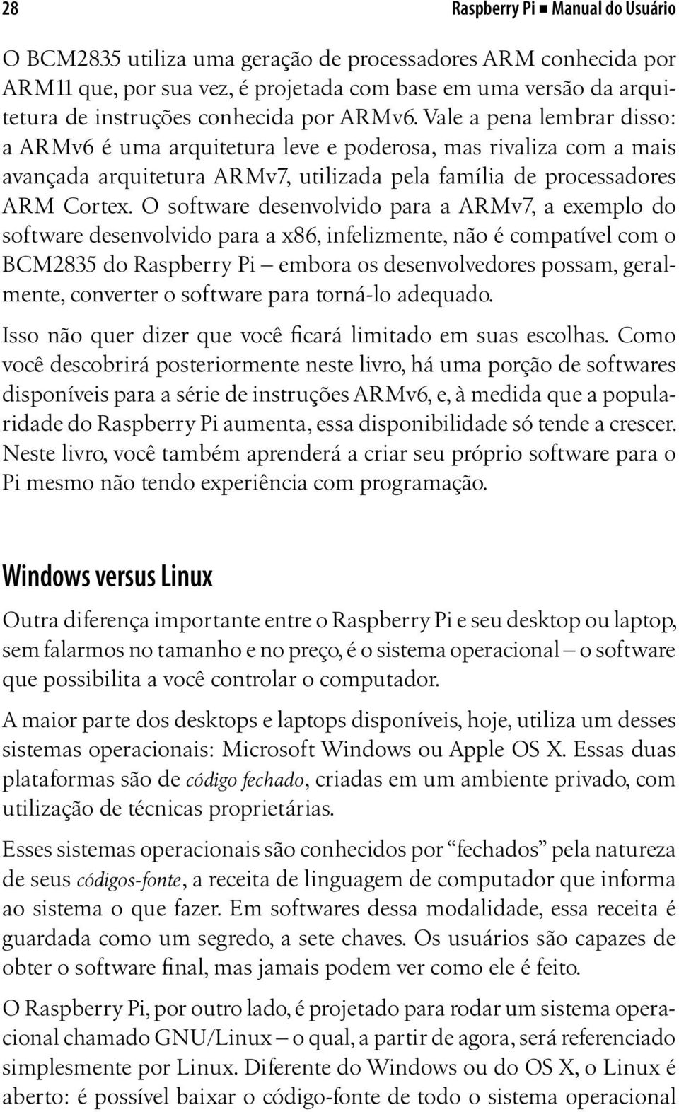 O software desenvolvido para a ARMv7, a exemplo do software desenvolvido para a x86, infelizmente, não é compatível com o BCM2835 do Raspberry Pi embora os desenvolvedores possam, geralmente,