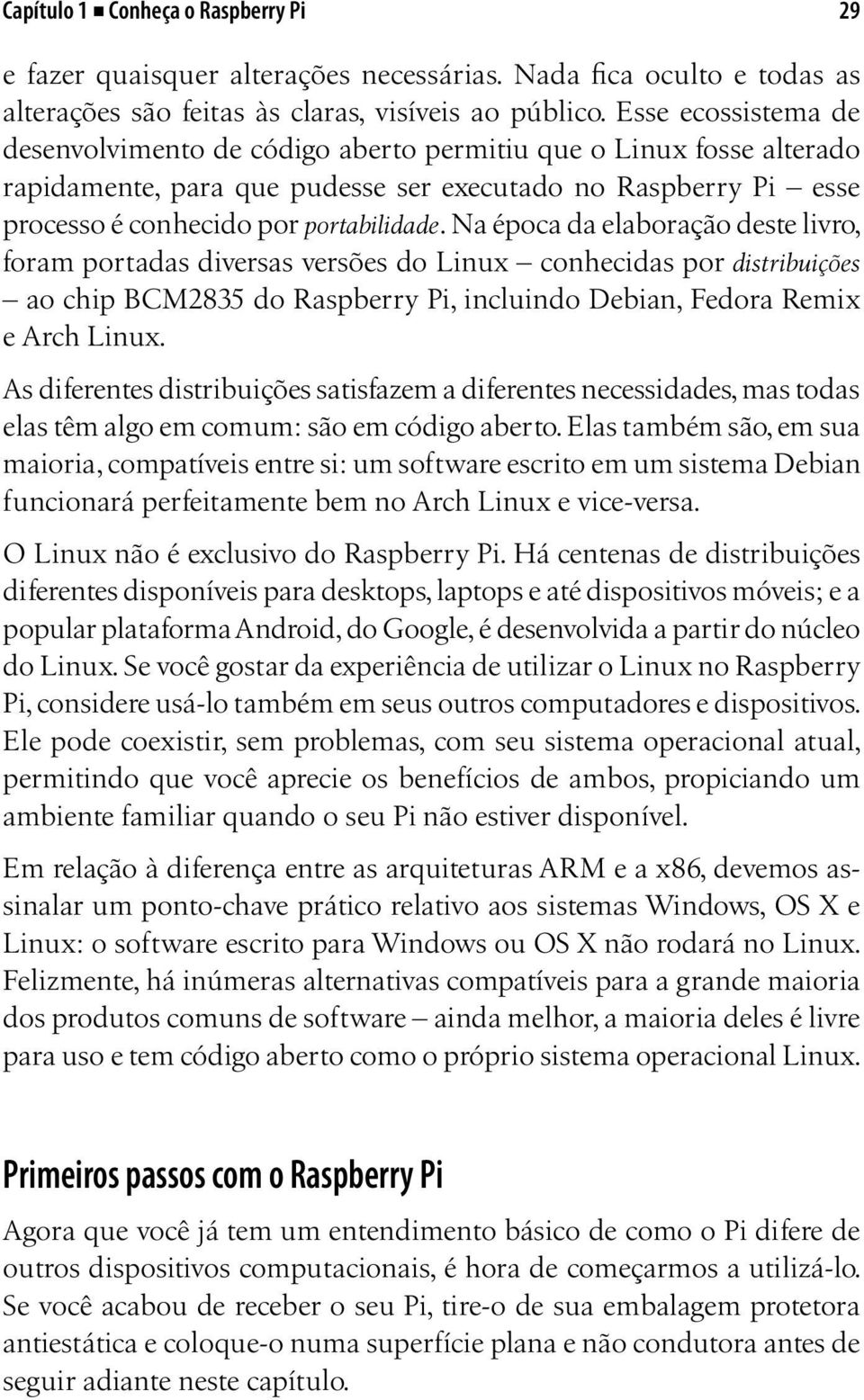 Na época da elaboração deste livro, foram portadas diversas versões do Linux conhecidas por distribuições ao chip BCM2835 do Raspberry Pi, incluindo Debian, Fedora Remix e Arch Linux.