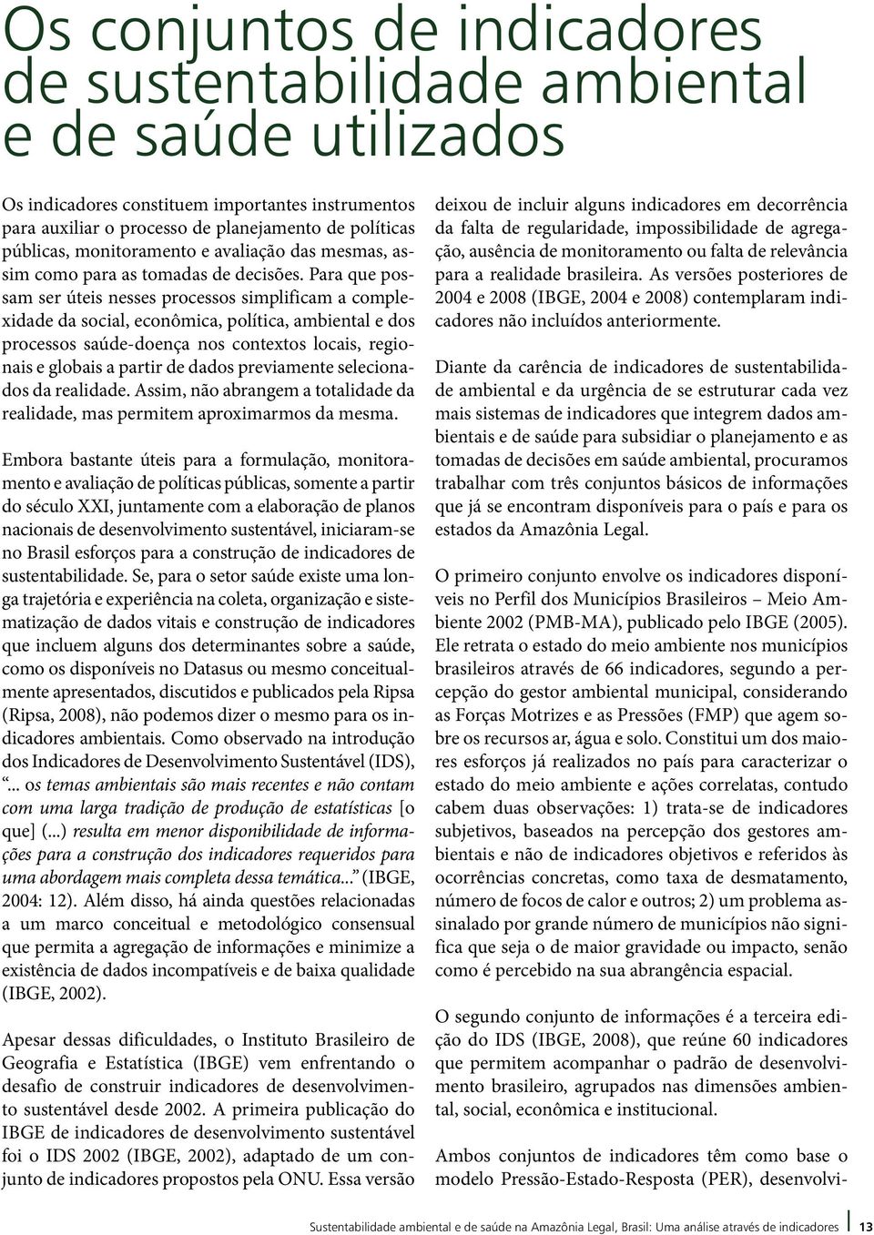 Para que possam ser úteis nesses processos simplificam a complexidade da social, econômica, política, ambiental e dos processos saúde-doença nos contextos locais, regionais e globais a partir de