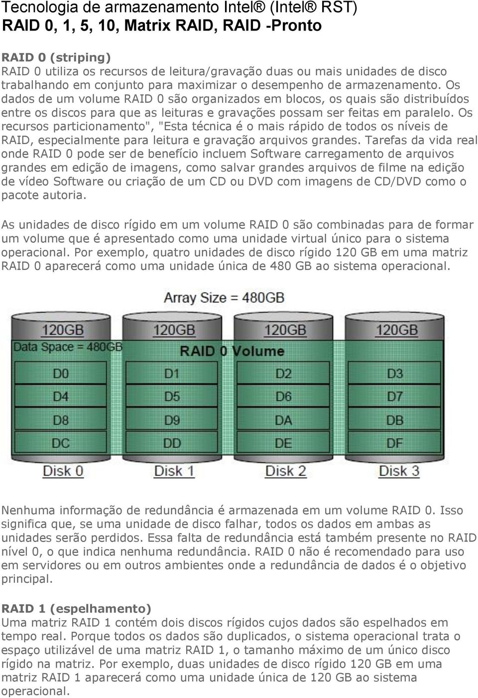 Os dados de um volume RAID 0 são organizados em blocos, os quais são distribuídos entre os discos para que as leituras e gravações possam ser feitas em paralelo.