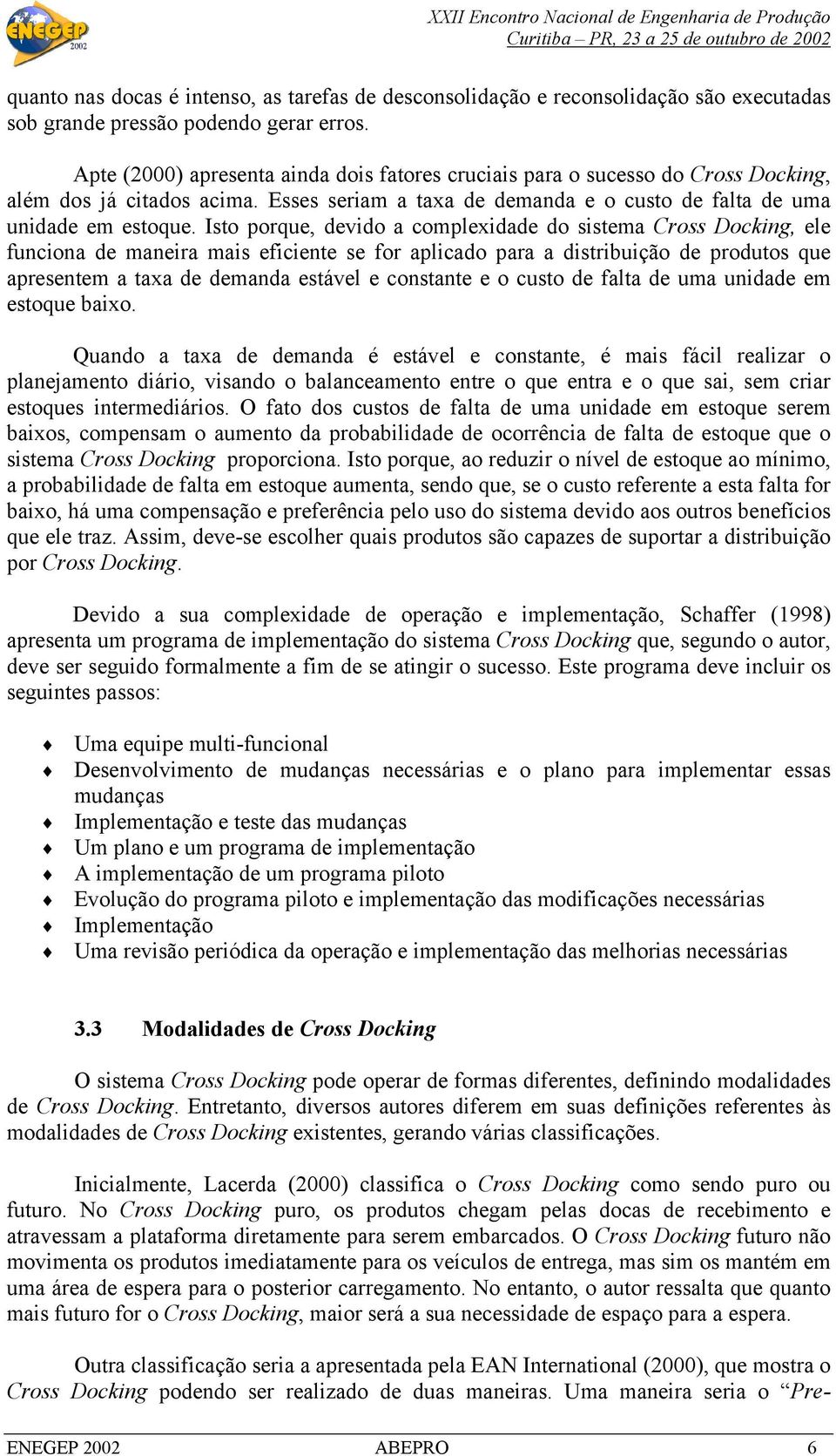 Isto porque, devido a complexidade do sistema Cross Docking, ele funciona de maneira mais eficiente se for aplicado para a distribuição de produtos que apresentem a taxa de demanda estável e