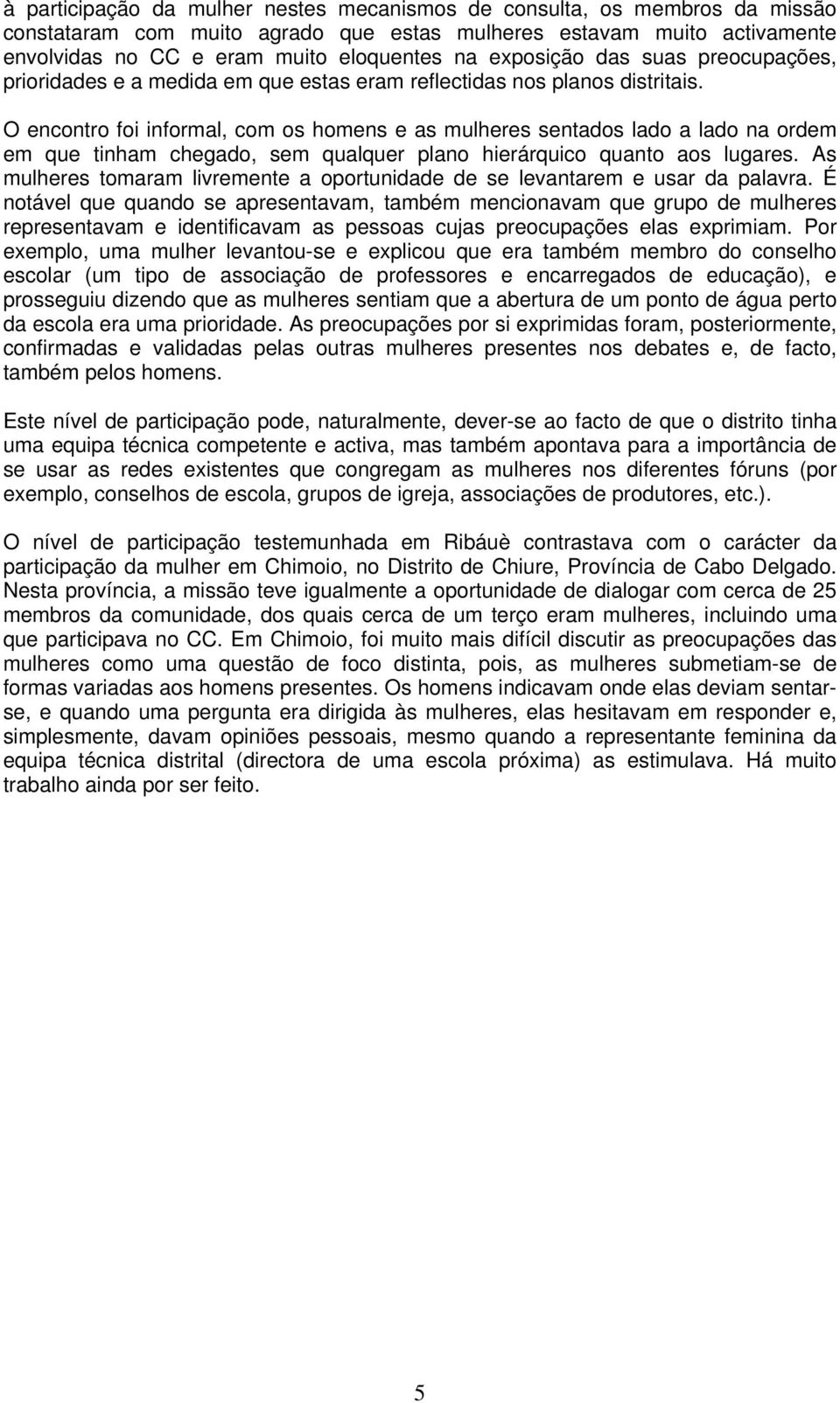 O encontro foi informal, com os homens e as mulheres sentados lado a lado na ordem em que tinham chegado, sem qualquer plano hierárquico quanto aos lugares.