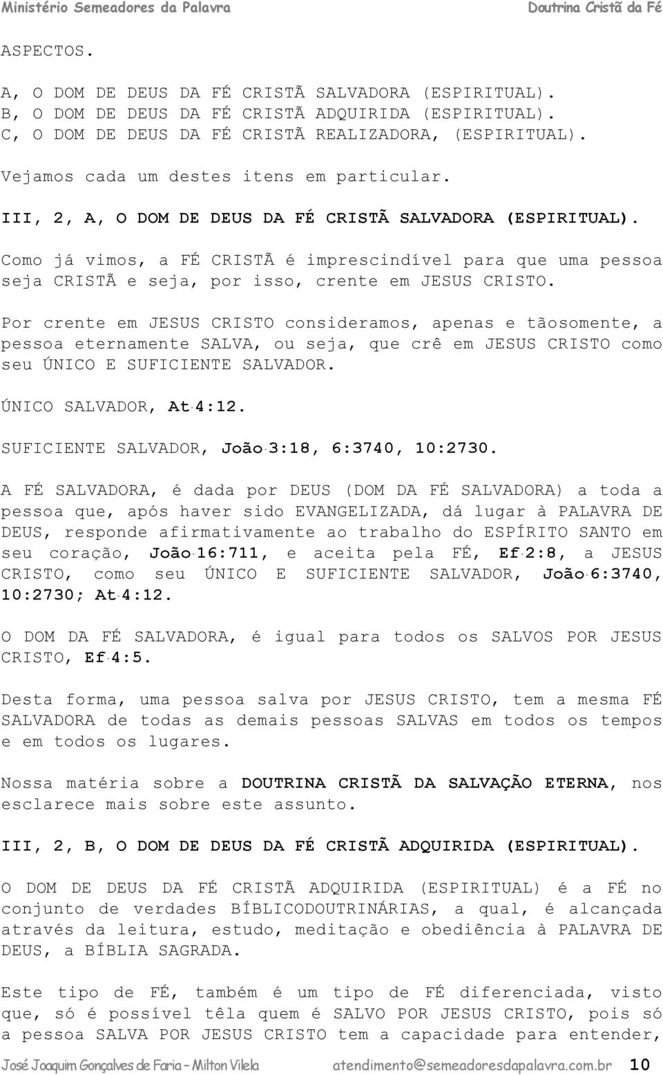 Como já vimos, a FÉ CRISTÃ é imprescindível para que uma pessoa seja CRISTÃ e seja, por isso, crente em JESUS CRISTO.