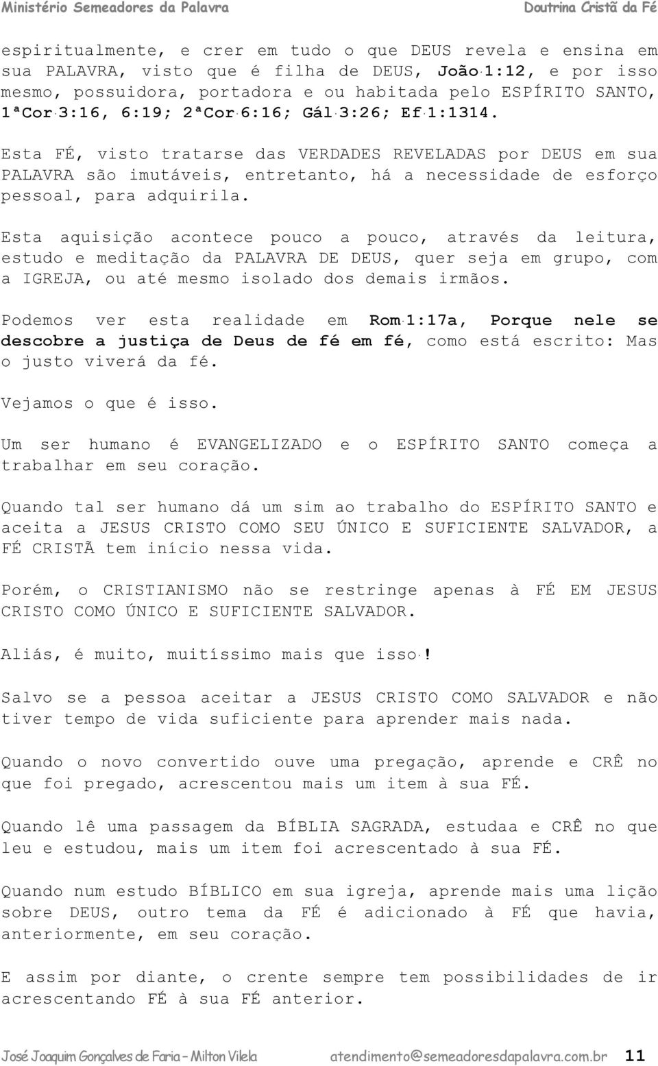 Esta aquisição acontece pouco a pouco, através da leitura, estudo e meditação da PALAVRA DE DEUS, quer seja em grupo, com a IGREJA, ou até mesmo isolado dos demais irmãos.