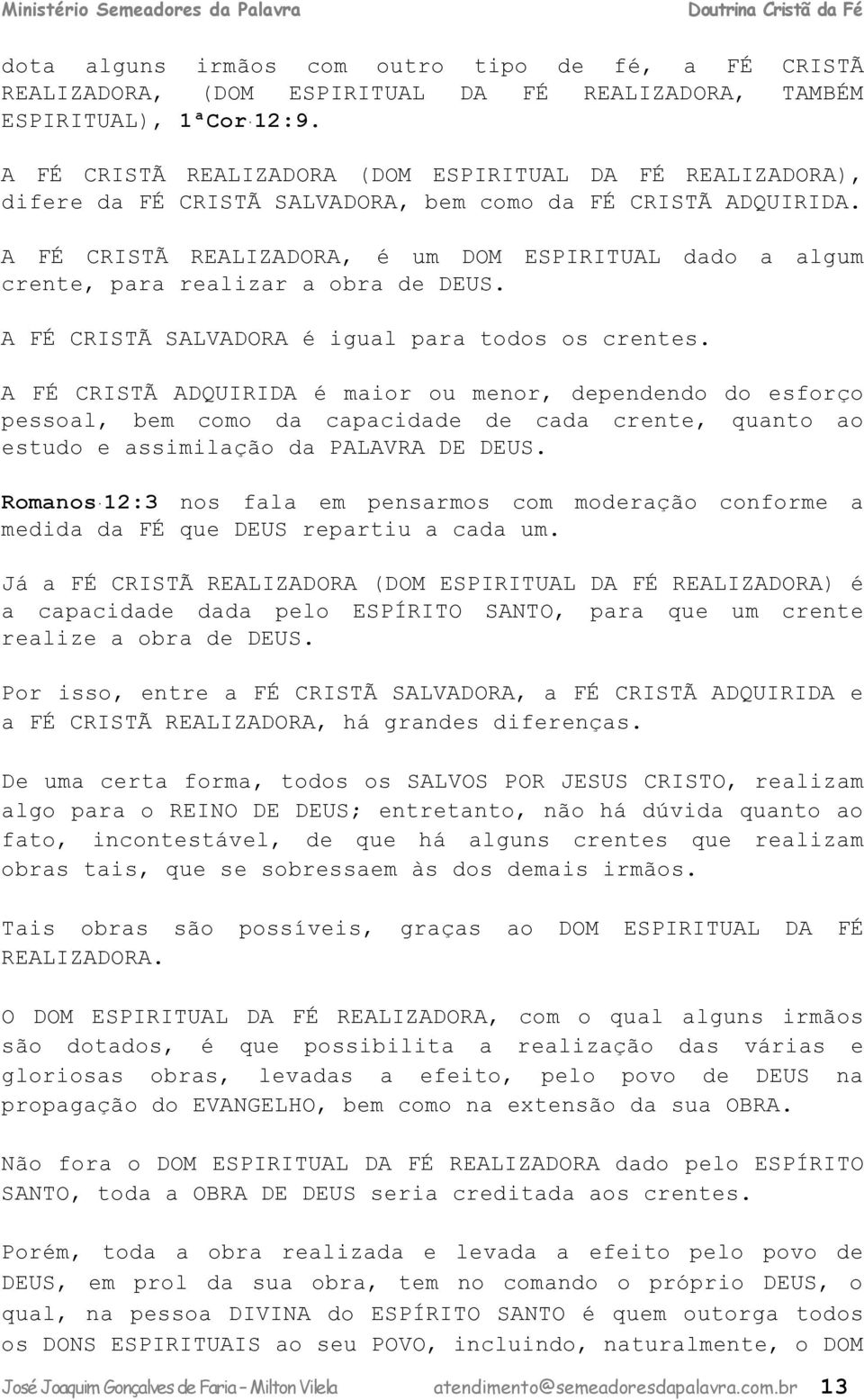 A FÉ CRISTÃ REALIZADORA, é um DOM ESPIRITUAL dado a algum crente, para realizar a obra de DEUS. A FÉ CRISTÃ SALVADORA é igual para todos os crentes.