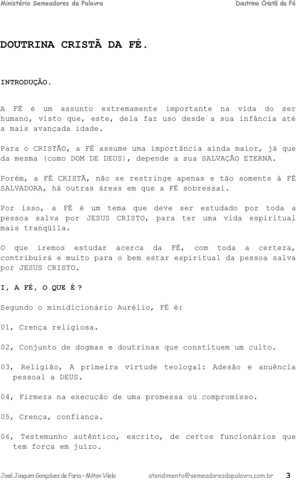 Porém, a FÉ CRISTÃ, não se restringe apenas e tão somente à FÉ SALVADORA, há outras áreas em que a FÉ sobressai.