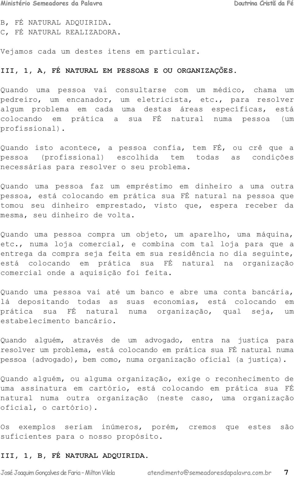 , para resolver algum problema em cada uma destas áreas específicas, está colocando em prática a sua FÉ natural numa pessoa (um profissional).