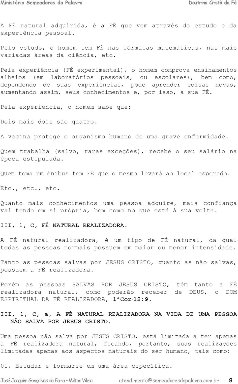 assim, seus conhecimentos e, por isso, a sua FÉ. Pela experiência, o homem sabe que: Dois mais dois são quatro. A vacina protege o organismo humano de uma grave enfermidade.